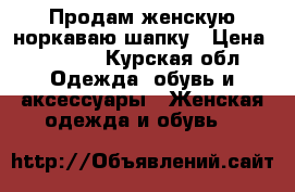 Продам женскую норкаваю шапку › Цена ­ 1 800 - Курская обл. Одежда, обувь и аксессуары » Женская одежда и обувь   